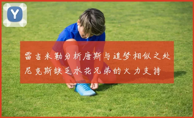 雷吉米勒分析唐斯与追梦相似之处尼克斯缺乏水花兄弟的火力支持