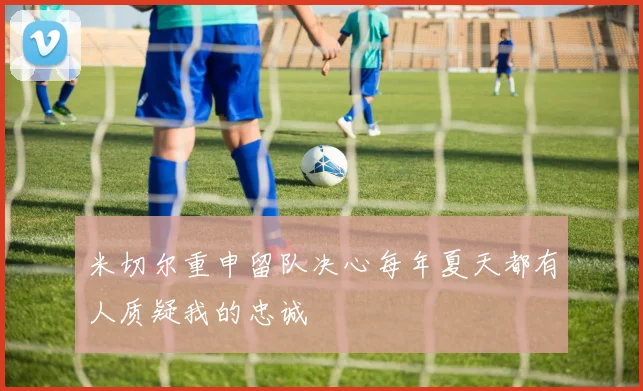米切尔重申留队决心每年夏天都有人质疑我的忠诚