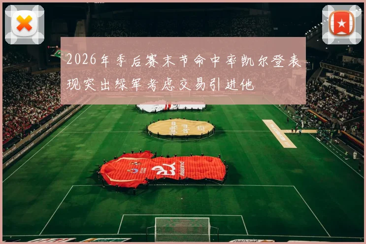 2026年季后赛末节命中率凯尔登表现突出绿军考虑交易引进他
