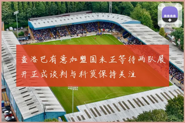查洛巴有意加盟国米正等待两队展开正式谈判与科莫保持关注
