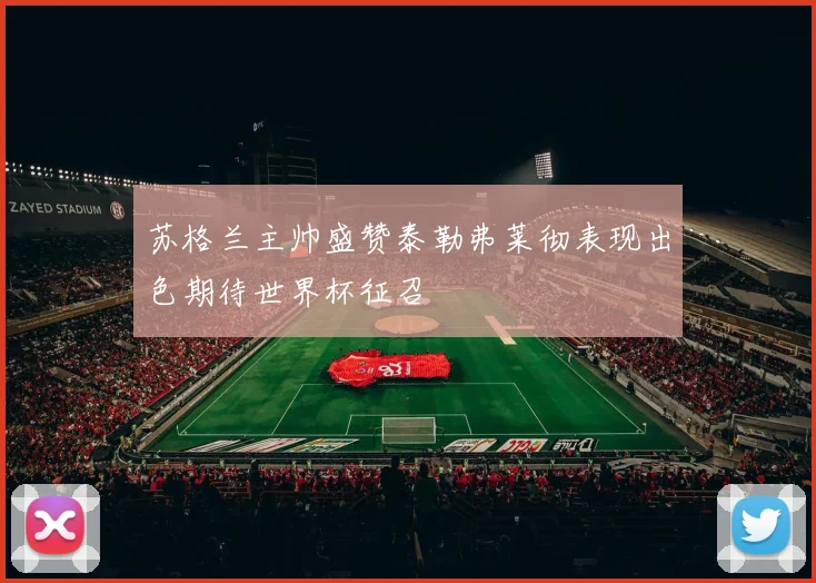 苏格兰主帅盛赞泰勒弗莱彻表现出色期待世界杯征召