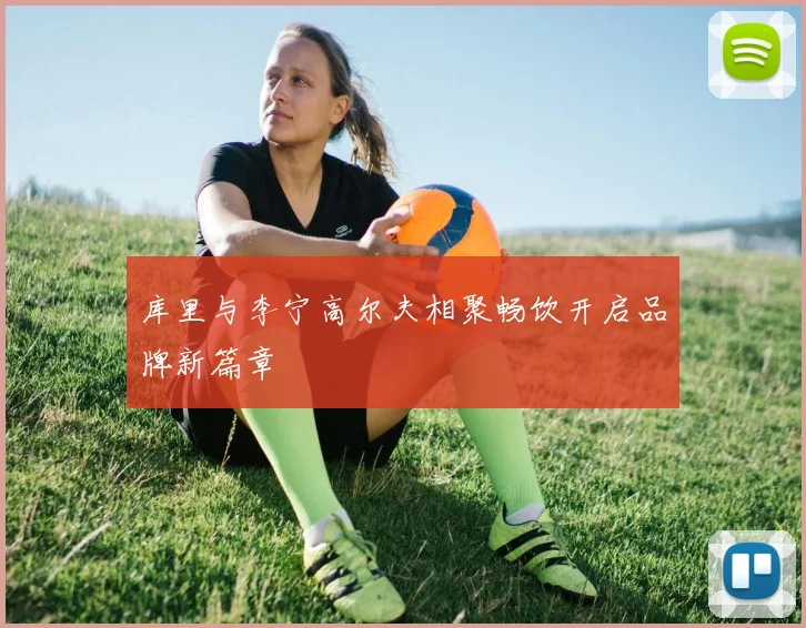 库里与李宁高尔夫相聚畅饮开启品牌新篇章
