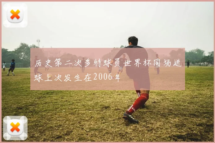 历史第二次多特球员世界杯同场进球上次发生在2006年