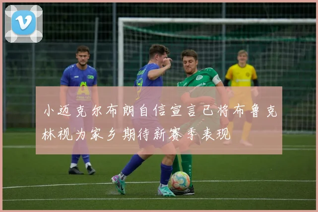 小迈克尔布朗自信宣言已将布鲁克林视为家乡期待新赛季表现