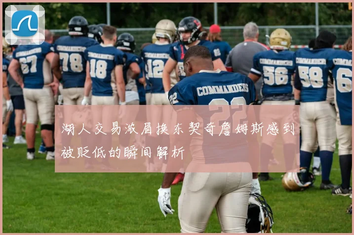 湖人交易浓眉换东契奇詹姆斯感到被贬低的瞬间解析