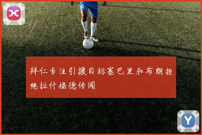 拜仁专注引援目标塞巴里和布朗拒绝拉什福德传闻
