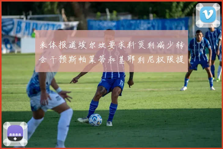米体报道埃尔坎要求科莫利减少转会干预斯帕莱蒂和基耶利尼权限提升